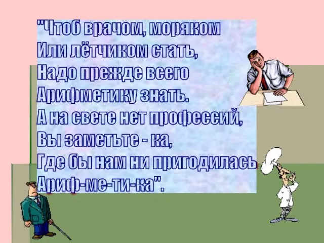 "Чтоб врачом, моряком Или лётчиком стать, Надо прежде всего Арифметику знать. А