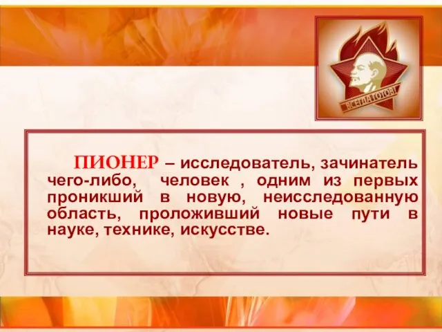 ПИОНЕР – исследователь, зачинатель чего-либо, человек , одним из первых проникший в