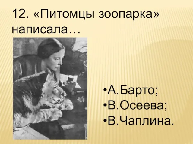 12. «Питомцы зоопарка» написала… А.Барто; В.Осеева; В.Чаплина.