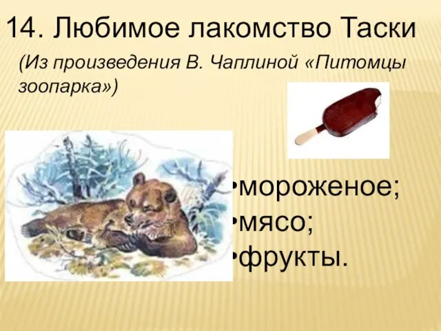 14. Любимое лакомство Таски мороженое; мясо; фрукты. (Из произведения В. Чаплиной «Питомцы зоопарка»)