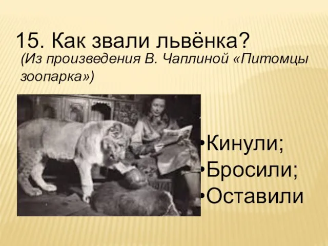 15. Как звали львёнка? Кинули; Бросили; Оставили (Из произведения В. Чаплиной «Питомцы зоопарка»)