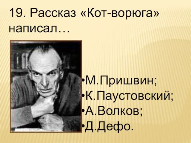 19. Рассказ «Кот-ворюга» написал… М.Пришвин; К.Паустовский; А.Волков; Д.Дефо.