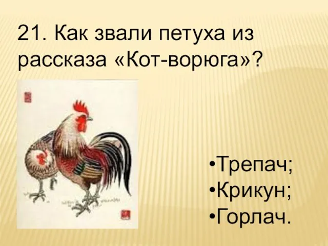 21. Как звали петуха из рассказа «Кот-ворюга»? Трепач; Крикун; Горлач.