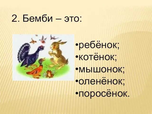 2. Бемби – это: ребёнок; котёнок; мышонок; оленёнок; поросёнок.