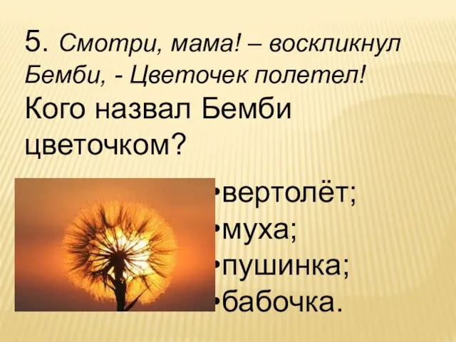 5. Смотри, мама! – воскликнул Бемби, - Цветочек полетел! Кого назвал Бемби