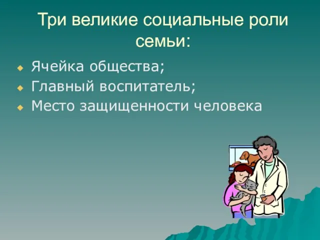 Три великие социальные роли семьи: Ячейка общества; Главный воспитатель; Место защищенности человека