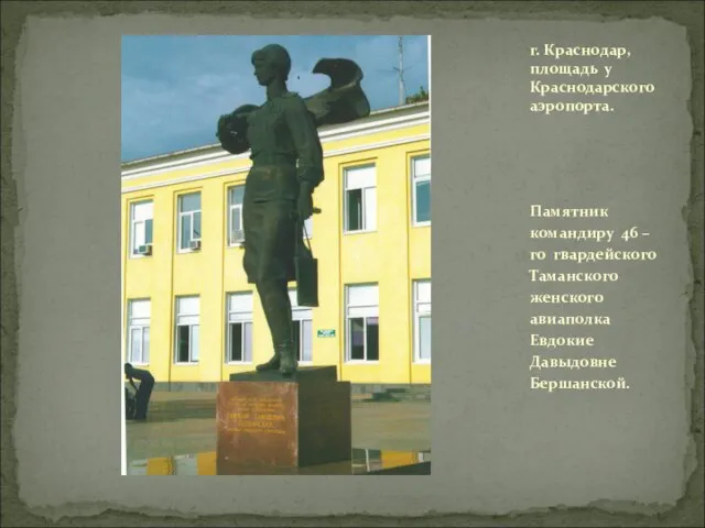 Памятник командиру 46 – го гвардейского Таманского женского авиаполка Евдокие Давыдовне Бершанской.