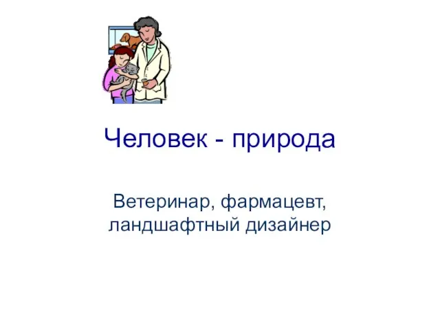 Человек - природа Ветеринар, фармацевт, ландшафтный дизайнер