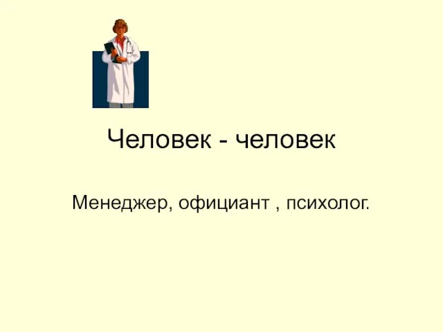 Человек - человек Менеджер, официант , психолог.