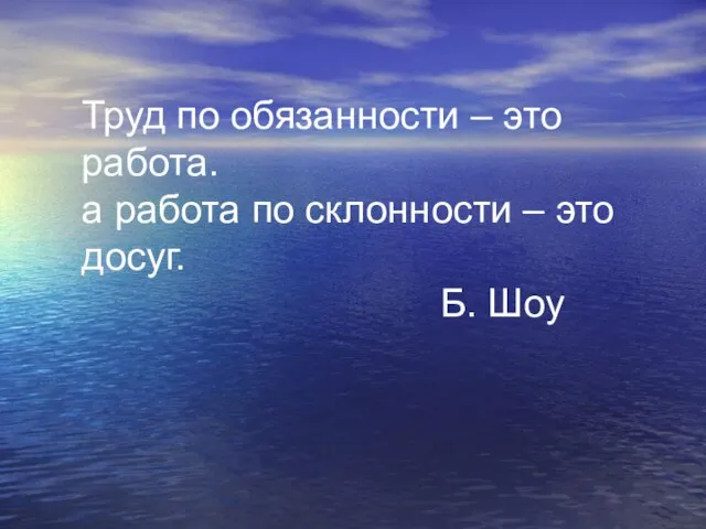 Труд по обязанности – это работа. а работа по склонности – это досуг. Б. Шоу