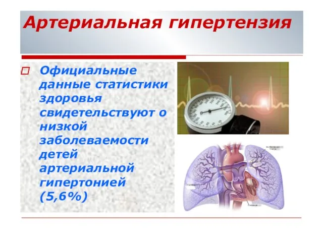 Артериальная гипертензия Официальные данные статистики здоровья свидетельствуют о низкой заболеваемости детей артериальной гипертонией (5,6%)