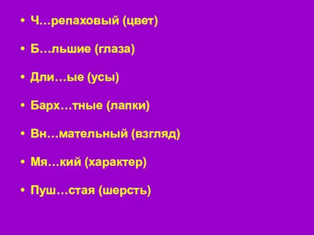 Ч…репаховый (цвет) Б…льшие (глаза) Дли…ые (усы) Барх…тные (лапки) Вн…мательный (взгляд) Мя…кий (характер) Пуш…стая (шерсть)