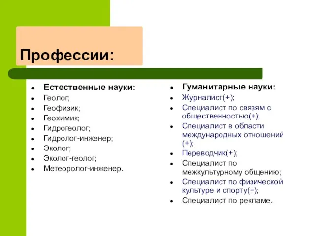 Профессии: Естественные науки: Геолог; Геофизик; Геохимик; Гидрогеолог; Гидролог-инженер; Эколог; Эколог-геолог; Метеоролог-инженер. Гуманитарные