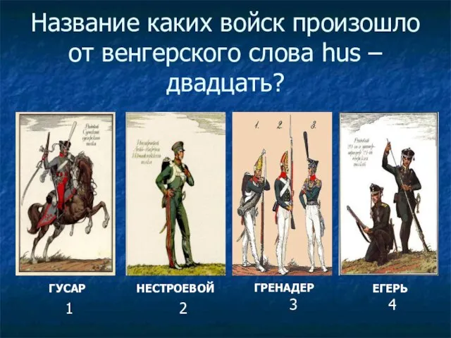 Название каких войск произошло от венгерского слова hus – двадцать? ГРЕНАДЕР ГУСАР