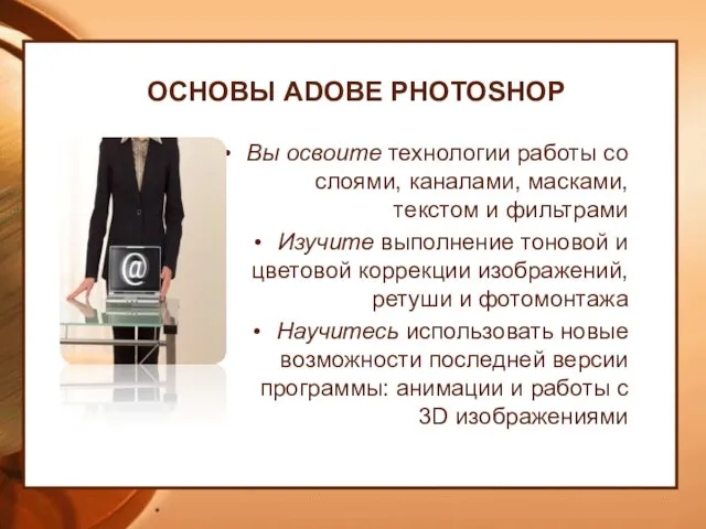 ОСНОВЫ ADOBE PHOTOSHOP Вы освоите технологии работы со слоями, каналами, масками, текстом