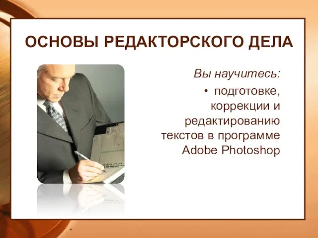 ОСНОВЫ РЕДАКТОРСКОГО ДЕЛА Вы научитесь: подготовке, коррекции и редактированию текстов в программе Adobe Photoshop *