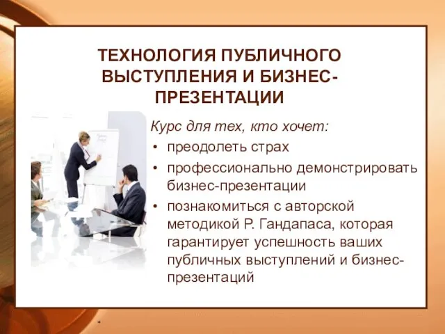 * ТЕХНОЛОГИЯ ПУБЛИЧНОГО ВЫСТУПЛЕНИЯ И БИЗНЕС-ПРЕЗЕНТАЦИИ Курс для тех, кто хочет: преодолеть