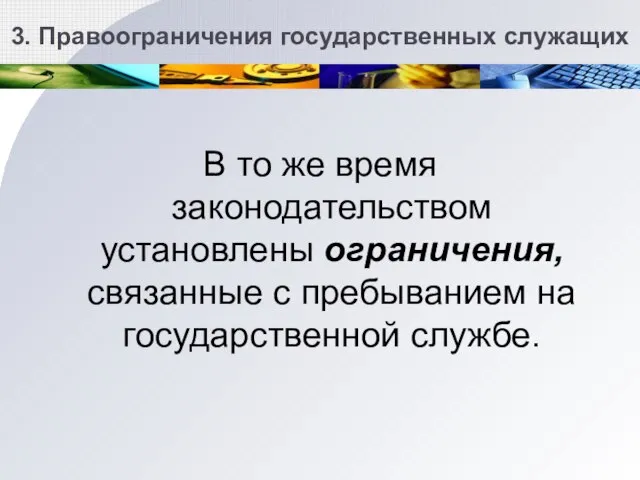 3. Правоограничения государственных служащих В то же время законодательством установлены ограничения, связанные