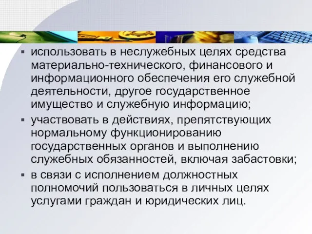 использовать в неслужебных целях средства материально-технического, финансового и информационного обеспечения его служебной