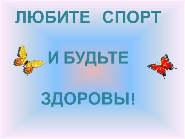 ЛЮБИТЕ СПОРТ И БУДЬТЕ ЗДОРОВЫ!