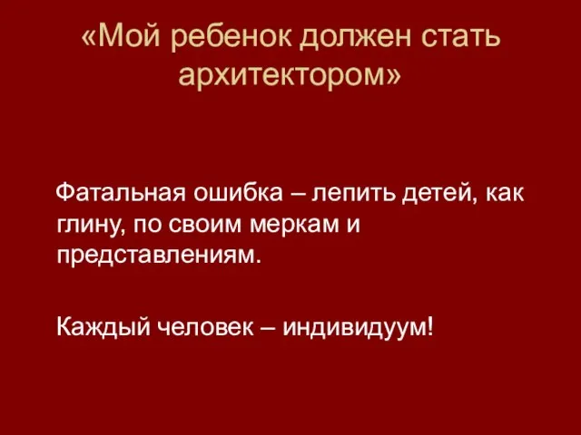 «Мой ребенок должен стать архитектором» Фатальная ошибка – лепить детей, как глину,