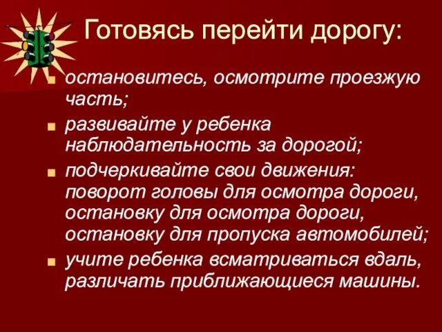 Готовясь перейти дорогу: остановитесь, осмотрите проезжую часть; развивайте у ребенка наблюдательность за