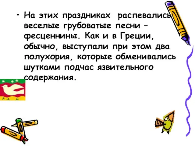 На этих праздниках распевались веселые грубоватые песни – фесценнины. Как и в