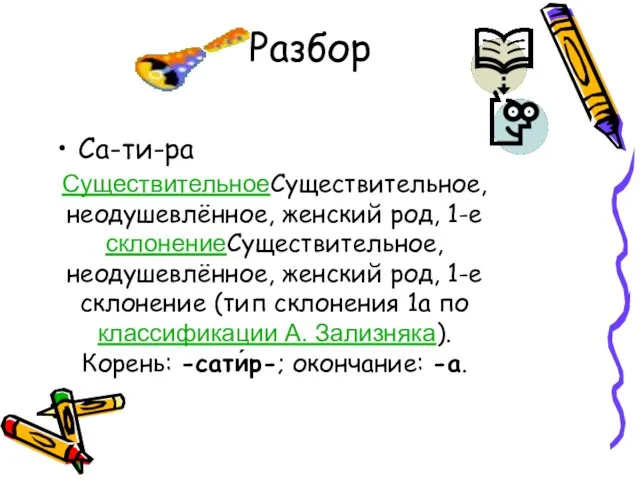 Разбор Са-ти-ра СуществительноеСуществительное, неодушевлённое, женский род, 1-е склонениеСуществительное, неодушевлённое, женский род, 1-е