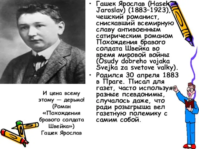 Гашек Ярослав (Hasek, Jaroslav) (1883–1923), чешский романист, снискавший всемирную славу антивоенным сатирическим