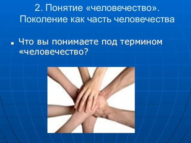 2. Понятие «человечество». Поколение как часть человечества Что вы понимаете под термином «человечество?