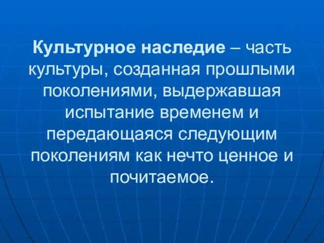 Культурное наследие – часть культуры, созданная прошлыми поколениями, выдержавшая испытание временем и