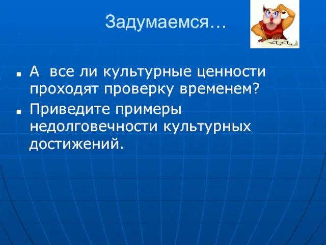 Задумаемся… А все ли культурные ценности проходят проверку временем? Приведите примеры недолговечности культурных достижений.