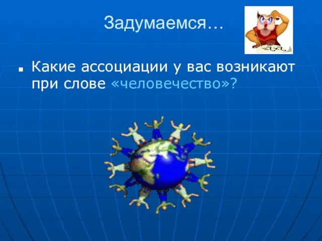 Задумаемся… Какие ассоциации у вас возникают при слове «человечество»?