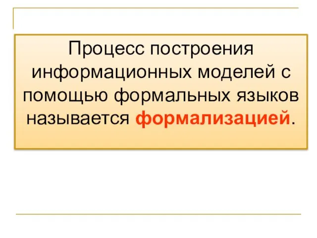 Процесс построения информационных моделей с помощью формальных языков называется формализацией.