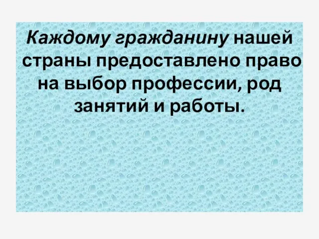 Каждому гражданину нашей страны предоставлено право на выбор профессии, род занятий и работы.