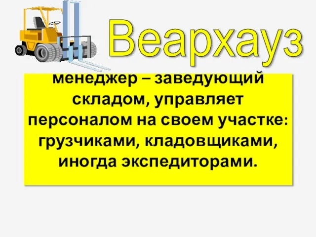 менеджер – заведующий складом, управляет персоналом на своем участке: грузчиками, кладовщиками, иногда экспедиторами. Веархауз