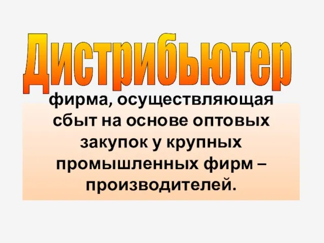 фирма, осуществляющая сбыт на основе оптовых закупок у крупных промышленных фирм – производителей. Дистрибьютер