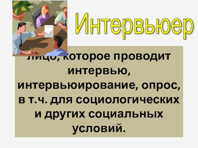 лицо, которое проводит интервью, интервьюирование, опрос, в т.ч. для социологических и других социальных условий. Интервьюер