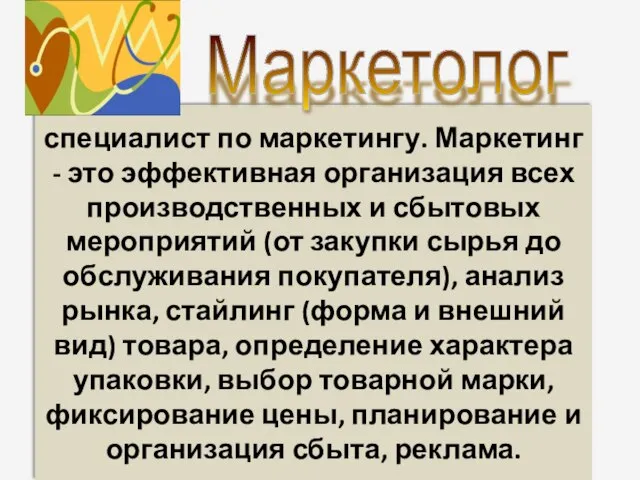 специалист по маркетингу. Маркетинг - это эффективная организация всех производственных и сбытовых