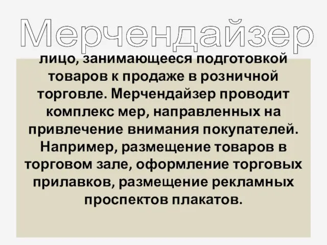 лицо, занимающееся подготовкой товаров к продаже в розничной торговле. Мерчендайзер проводит комплекс