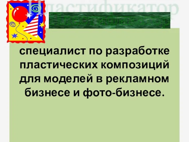 специалист по разработке пластических композиций для моделей в рекламном бизнесе и фото-бизнесе. Пластификатор