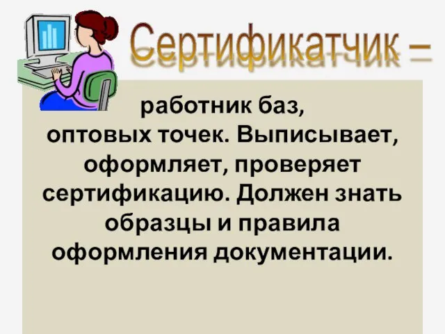 работник баз, оптовых точек. Выписывает, оформляет, проверяет сертификацию. Должен знать образцы и