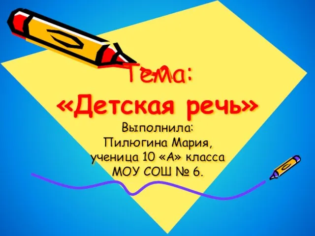 Тема: «Детская речь» Выполнила: Пилюгина Мария, ученица 10 «А» класса МОУ СОШ № 6.