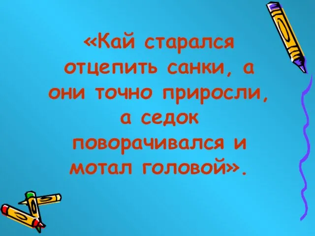 «Кай старался отцепить санки, а они точно приросли, а седок поворачивался и мотал головой».