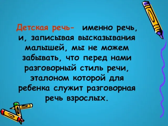 Детская речь- именно речь, и, записывая высказывания малышей, мы не можем забывать,