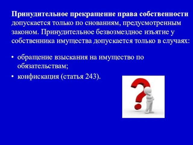 Принудительное прекращение права собственности допускается только по снованиям, предусмотренным законом. Принудительное безвозмездное