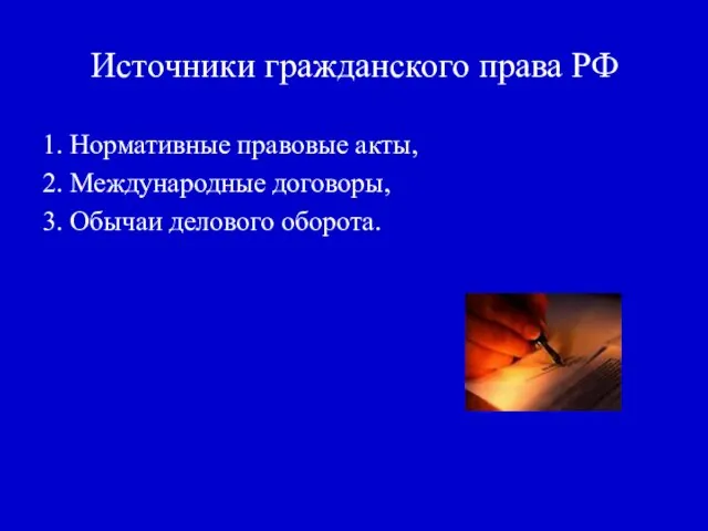 Источники гражданского права РФ 1. Нормативные правовые акты, 2. Международные договоры, 3. Обычаи делового оборота.