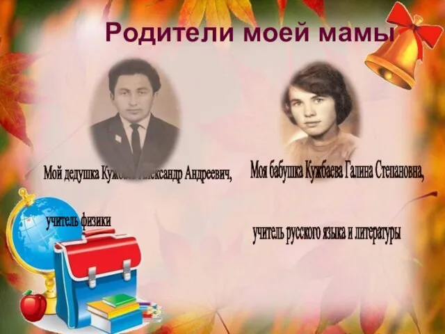 Родители моей мамы Мой дедушка Кужбаев Александр Андреевич, учитель физики Моя бабушка