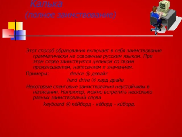 Калька (полное заимствование) Этот способ образования включает в себя заимствования грамматически не