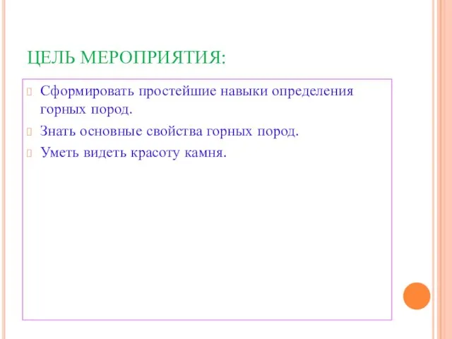 ЦЕЛЬ МЕРОПРИЯТИЯ: Сформировать простейшие навыки определения горных пород. Знать основные свойства горных